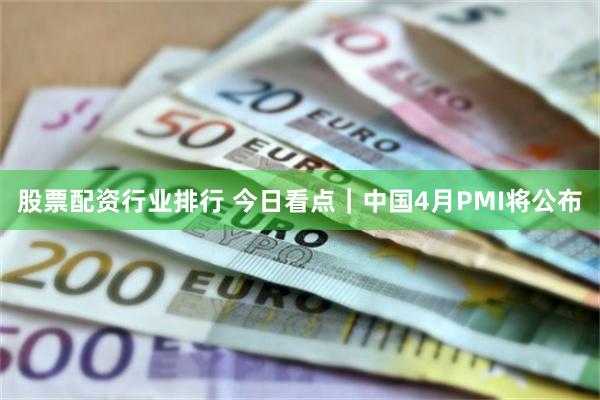 股票配资行业排行 今日看点｜中国4月PMI将公布