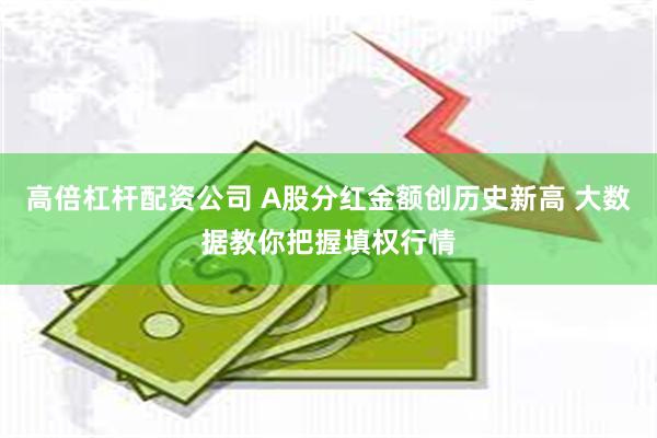 高倍杠杆配资公司 A股分红金额创历史新高 大数据教你把握填权行情
