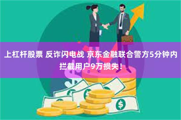 上杠杆股票 反诈闪电战 京东金融联合警方5分钟内拦截用户9万损失！