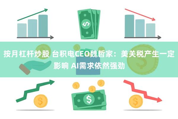 按月杠杆炒股 台积电CEO魏哲家：美关税产生一定影响 AI需求依然强劲
