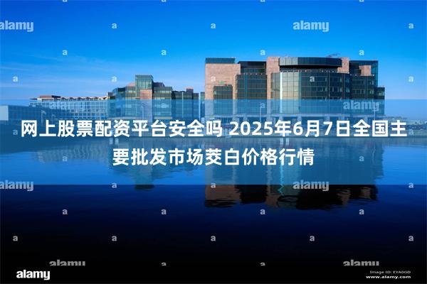 网上股票配资平台安全吗 2025年6月7日全国主要批发市场茭白价格行情