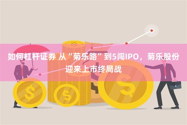 如何杠杆证券 从“菊乐路”到5闯IPO，菊乐股份迎来上市终局战