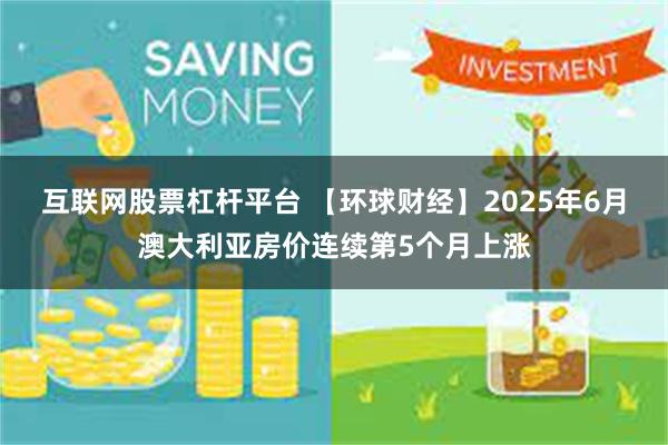 互联网股票杠杆平台 【环球财经】2025年6月澳大利亚房价连续第5个月上涨