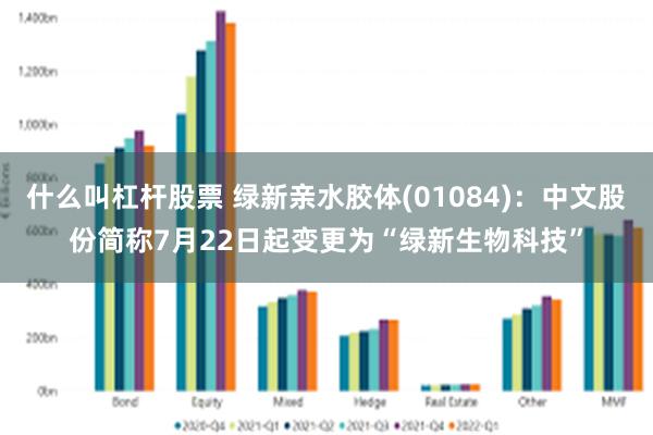 什么叫杠杆股票 绿新亲水胶体(01084)：中文股份简称7月22日起变更为“绿新生物科技”