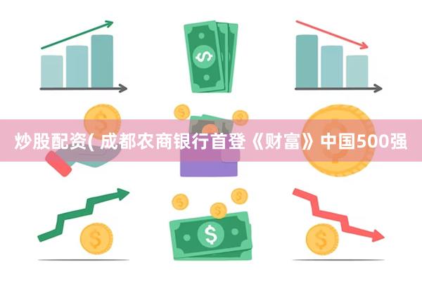 炒股配资( 成都农商银行首登《财富》中国500强