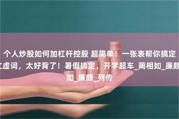 个人炒股如何加杠杆控股 超简单！一张表帮你搞定文言文虚词，太好背了！暑假搞定，开学超车_蔺相如_廉颇_列传