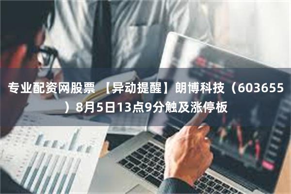 专业配资网股票 【异动提醒】朗博科技（603655）8月5日13点9分触及涨停板
