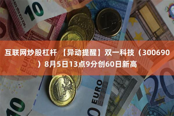 互联网炒股杠杆 【异动提醒】双一科技（300690）8月5日13点9分创60日新高