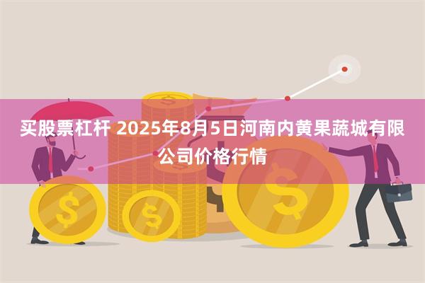 买股票杠杆 2025年8月5日河南内黄果蔬城有限公司价格行情