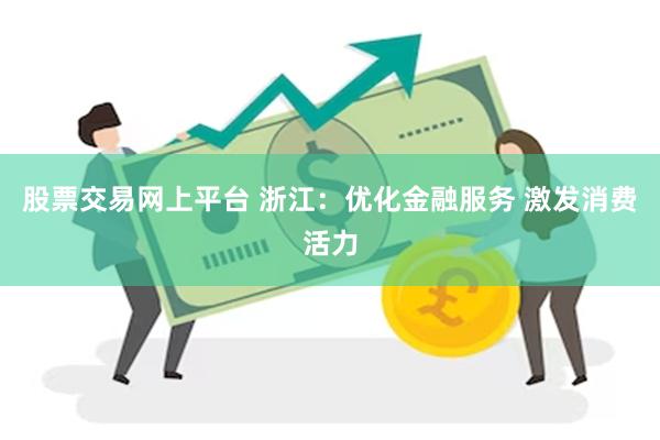 股票交易网上平台 浙江：优化金融服务 激发消费活力
