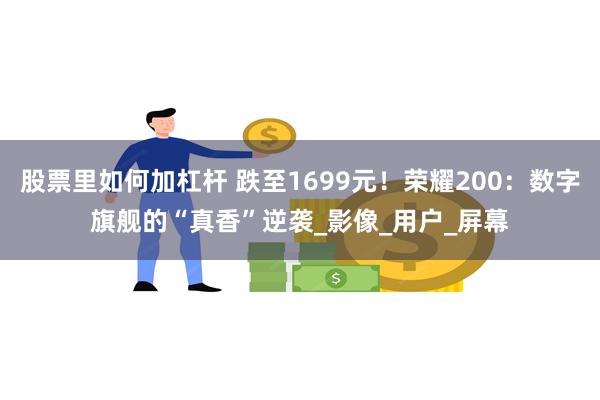 股票里如何加杠杆 跌至1699元！荣耀200：数字旗舰的“真香”逆袭_影像_用户_屏幕