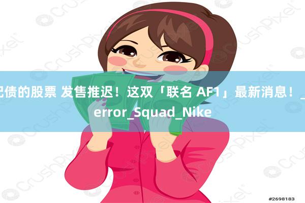 配债的股票 发售推迟！这双「联名 AF1」最新消息！_Terror_Squad_Nike