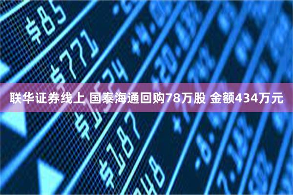 联华证券线上 国泰海通回购78万股 金额434万元
