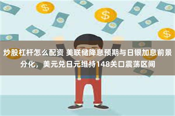 炒股杠杆怎么配资 美联储降息预期与日银加息前景分化，美元兑日元维持148关口震荡区间