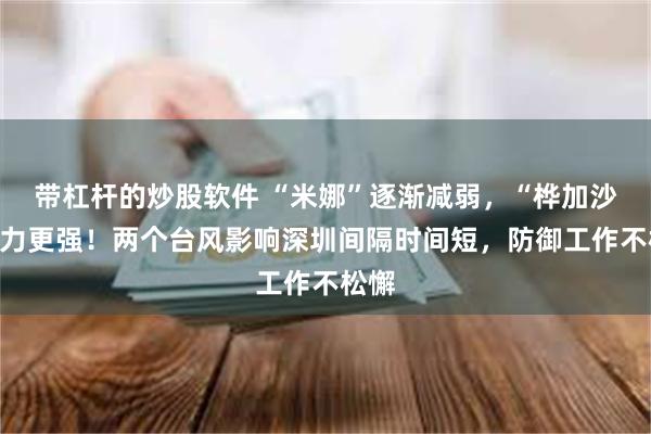 带杠杆的炒股软件 “米娜”逐渐减弱，“桦加沙”实力更强！两个台风影响深圳间隔时间短，防御工作不松懈